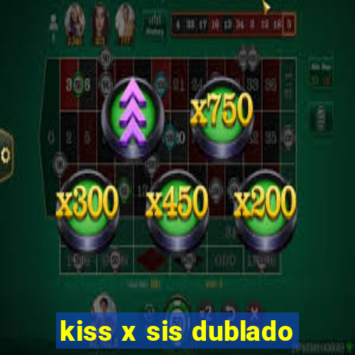 kiss x sis dublado